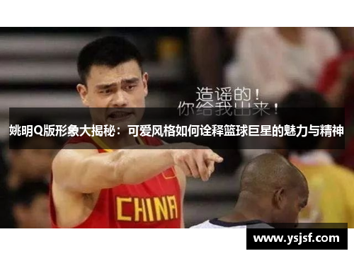 姚明Q版形象大揭秘：可爱风格如何诠释篮球巨星的魅力与精神
