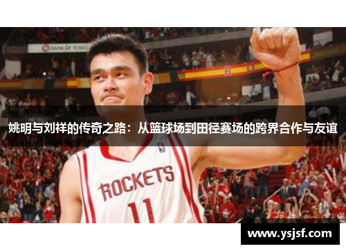 姚明与刘祥的传奇之路：从篮球场到田径赛场的跨界合作与友谊