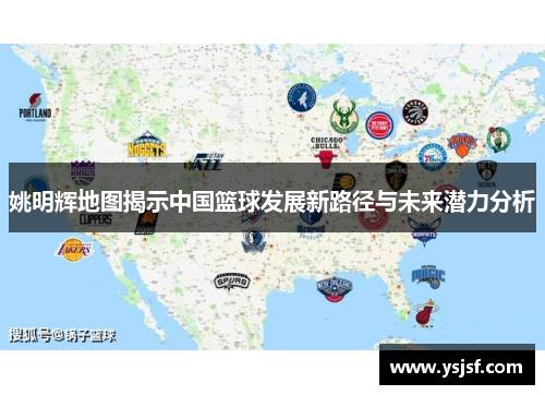 姚明辉地图揭示中国篮球发展新路径与未来潜力分析