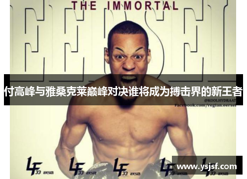付高峰与雅桑克莱巅峰对决谁将成为搏击界的新王者