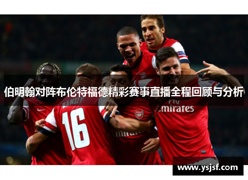 伯明翰对阵布伦特福德精彩赛事直播全程回顾与分析