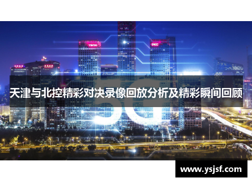 天津与北控精彩对决录像回放分析及精彩瞬间回顾