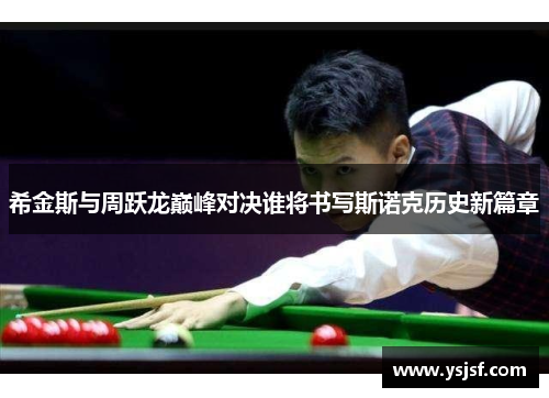 希金斯与周跃龙巅峰对决谁将书写斯诺克历史新篇章