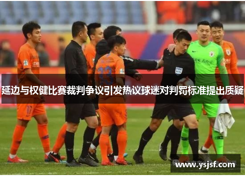 延边与权健比赛裁判争议引发热议球迷对判罚标准提出质疑