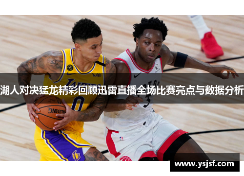 湖人对决猛龙精彩回顾迅雷直播全场比赛亮点与数据分析