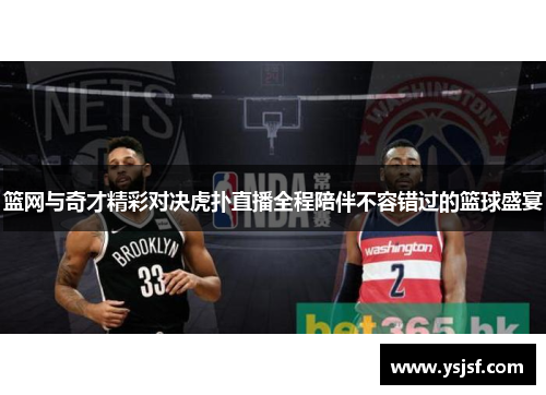 篮网与奇才精彩对决虎扑直播全程陪伴不容错过的篮球盛宴