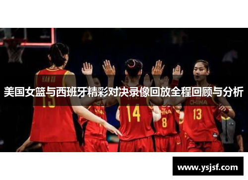 美国女篮与西班牙精彩对决录像回放全程回顾与分析