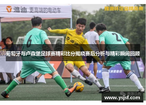 葡萄牙与卢森堡足球赛精彩比分揭晓赛后分析与精彩瞬间回顾