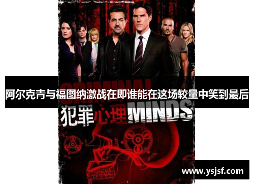 阿尔克青与福图纳激战在即谁能在这场较量中笑到最后
